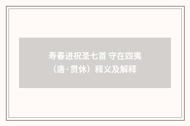 寿春进祝圣七首 守在四夷（唐·贯休）释义及解释