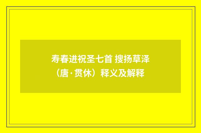 寿春进祝圣七首 搜扬草泽（唐·贯休）释义及解释