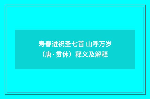 寿春进祝圣七首 山呼万岁（唐·贯休）释义及解释
