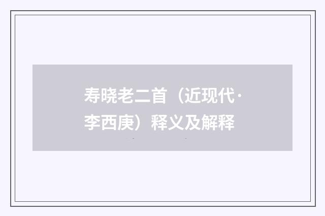 寿晓老二首（近现代·李西庚）释义及解释