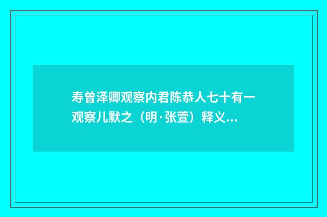 寿曾泽卿观察内君陈恭人七十有一观察儿默之（明·张萱）释义及解释