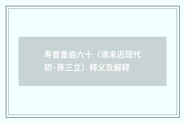 寿曾重伯六十（清末近现代初·陈三立）释义及解释