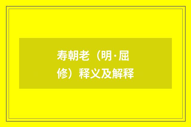 寿朝老（明·屈修）释义及解释