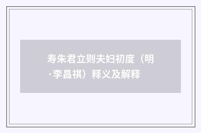 寿朱君立则夫妇初度（明·李昌祺）释义及解释