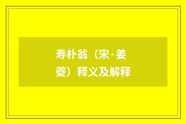 寿朴翁（宋·姜夔）释义及解释