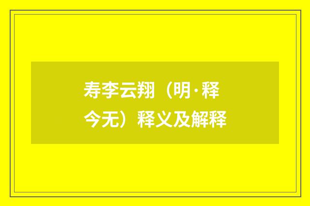 寿李云翔（明·释今无）释义及解释