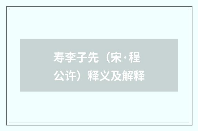 寿李子先（宋·程公许）释义及解释