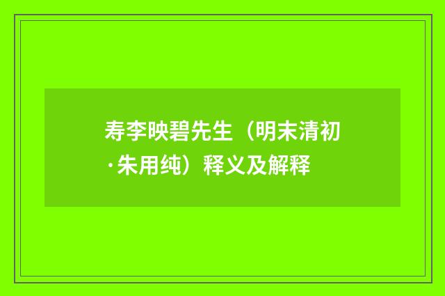 寿李映碧先生（明末清初·朱用纯）释义及解释