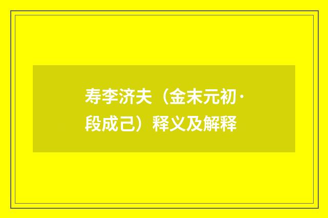 寿李济夫（金末元初·段成己）释义及解释