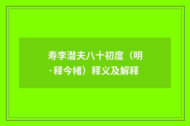 寿李潜夫八十初度（明·释今帾）释义及解释