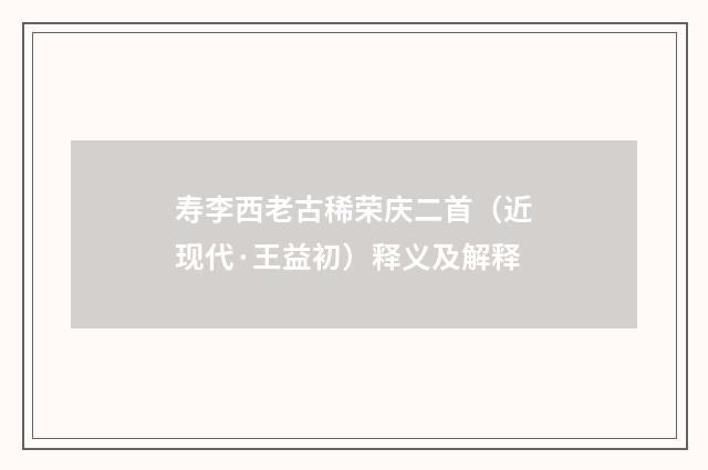 寿李西老古稀荣庆二首（近现代·王益初）释义及解释