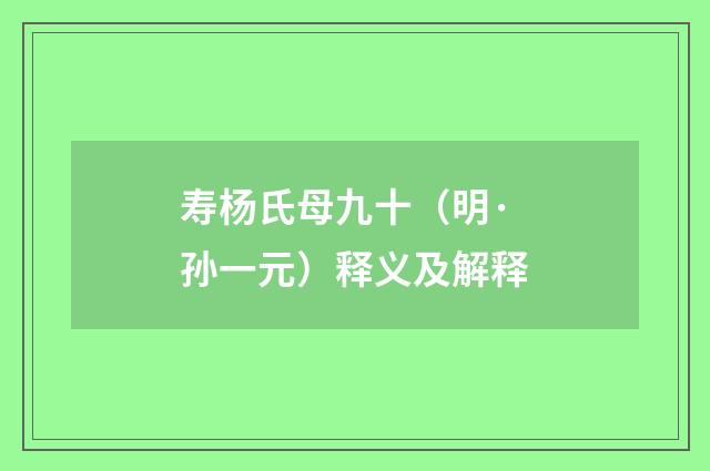 寿杨氏母九十（明·孙一元）释义及解释