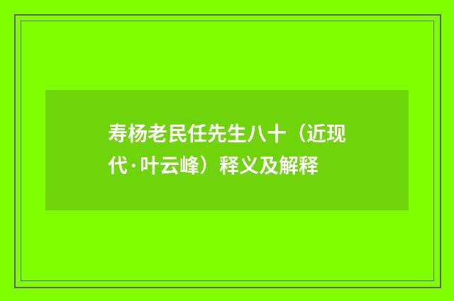 寿杨老民任先生八十（近现代·叶云峰）释义及解释