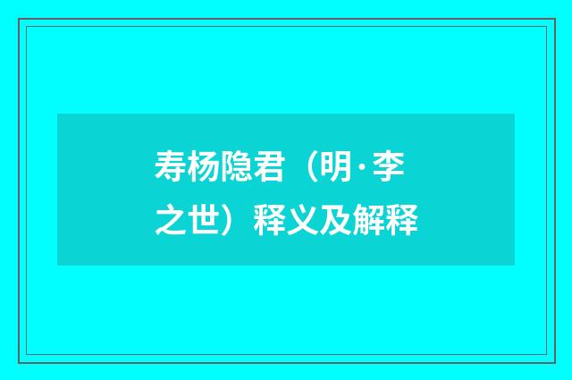 寿杨隐君（明·李之世）释义及解释