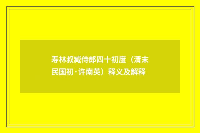 寿林叔臧侍郎四十初度（清末民国初·许南英）释义及解释
