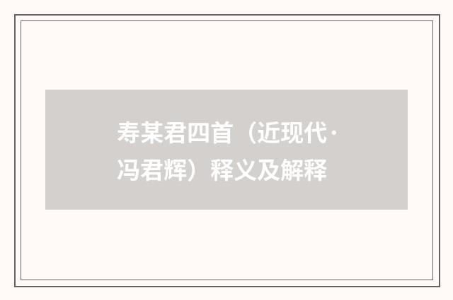 寿某君四首（近现代·冯君辉）释义及解释