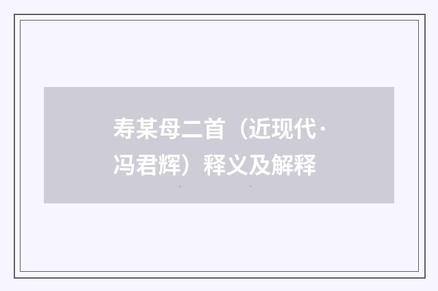 寿某母二首（近现代·冯君辉）释义及解释