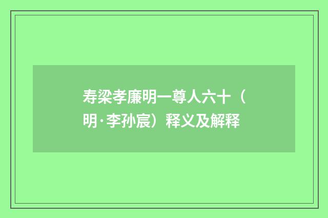 寿梁孝廉明一尊人六十（明·李孙宸）释义及解释