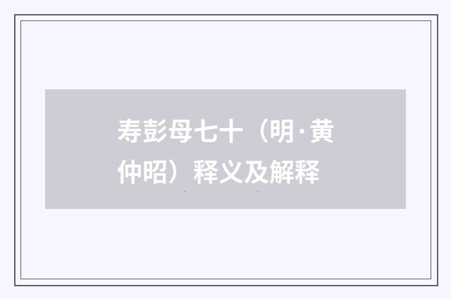 寿彭母七十（明·黄仲昭）释义及解释