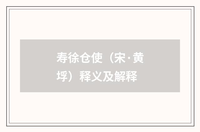 寿徐仓使（宋·黄垺）释义及解释