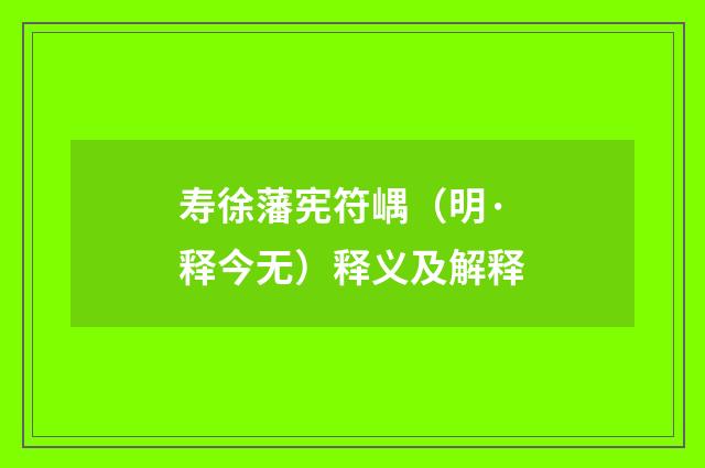 寿徐藩宪符嵎（明·释今无）释义及解释