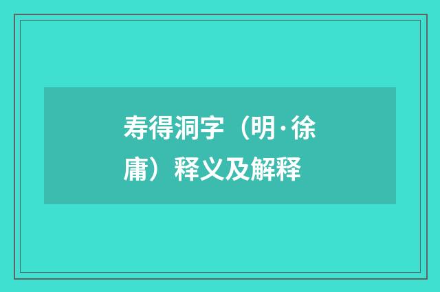 寿得洞字（明·徐庸）释义及解释