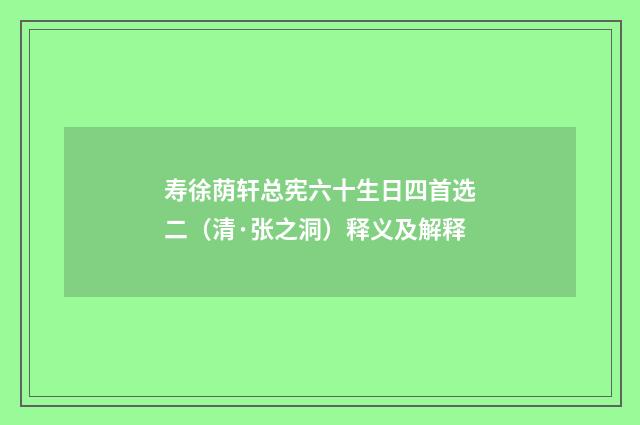 寿徐荫轩总宪六十生日四首选二（清·张之洞）释义及解释