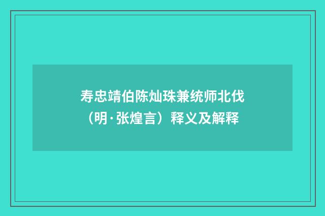寿忠靖伯陈灿珠兼统师北伐（明·张煌言）释义及解释