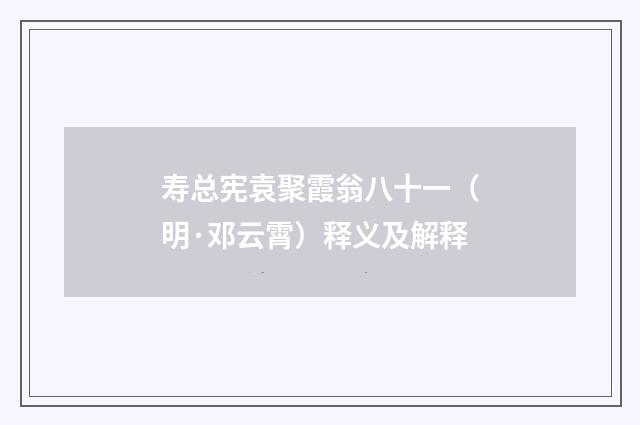 寿总宪袁聚霞翁八十一（明·邓云霄）释义及解释