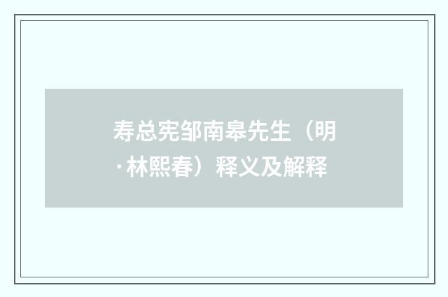寿总宪邹南皋先生（明·林熙春）释义及解释
