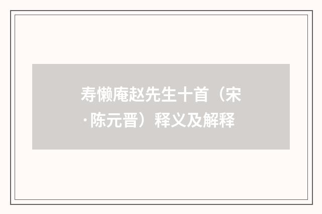 寿懒庵赵先生十首（宋·陈元晋）释义及解释