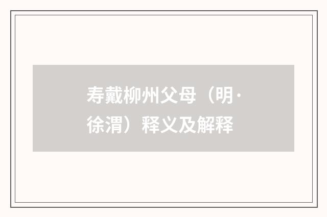 寿戴柳州父母（明·徐渭）释义及解释