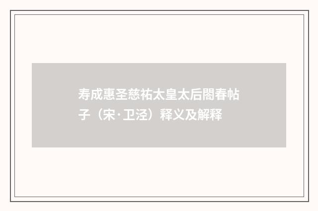寿成惠圣慈祐太皇太后閤春帖子（宋·卫泾）释义及解释