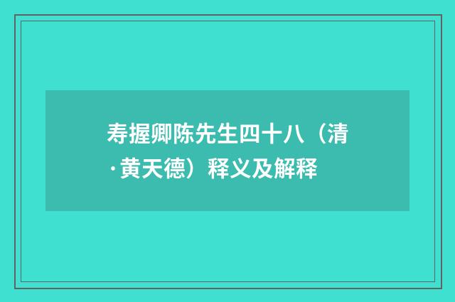 寿握卿陈先生四十八（清·黄天德）释义及解释