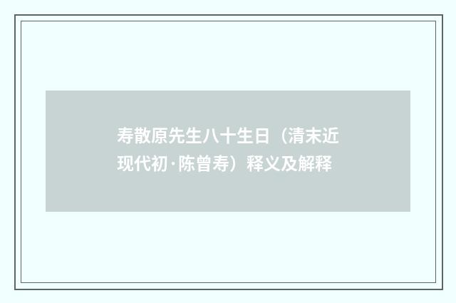 寿散原先生八十生日（清末近现代初·陈曾寿）释义及解释