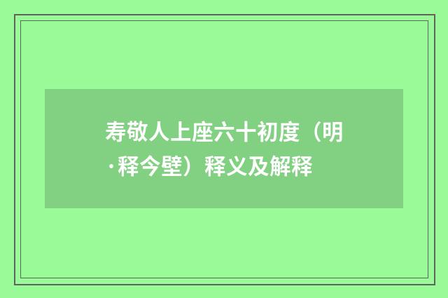 寿敬人上座六十初度（明·释今壁）释义及解释