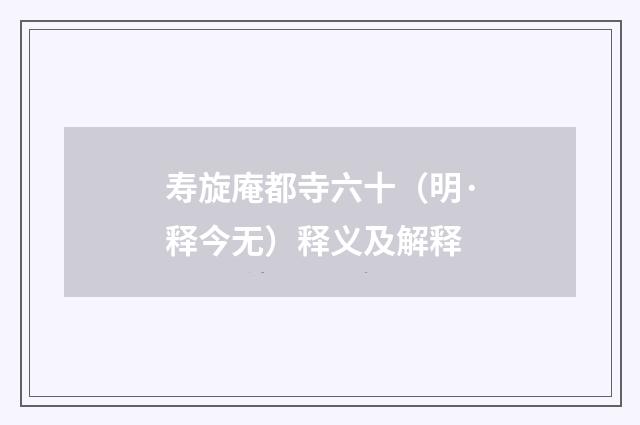寿旋庵都寺六十（明·释今无）释义及解释