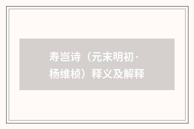 寿岂诗（元末明初·杨维桢）释义及解释