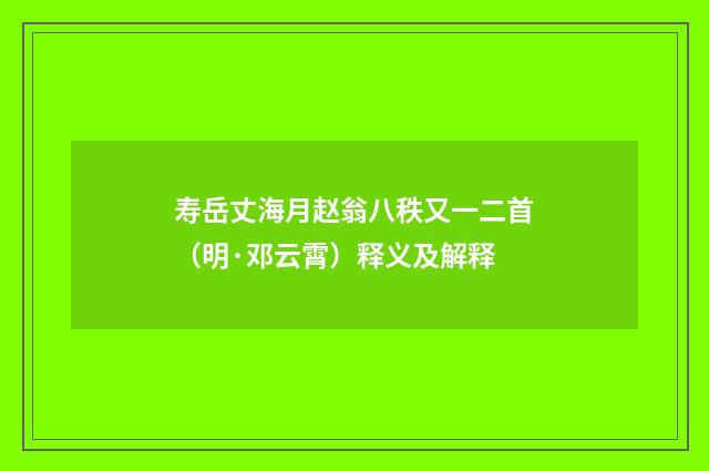 寿岳丈海月赵翁八秩又一二首（明·邓云霄）释义及解释