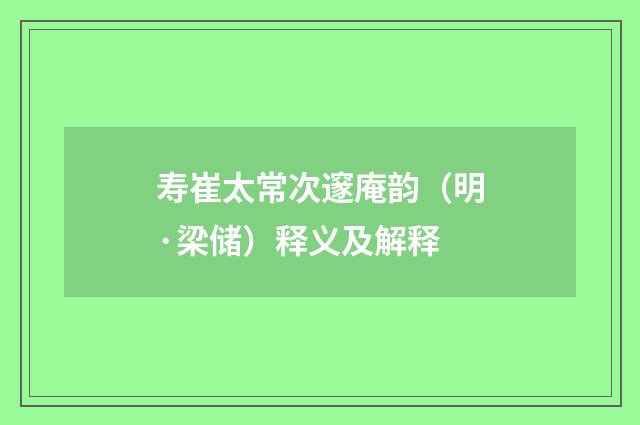 寿崔太常次邃庵韵（明·梁储）释义及解释