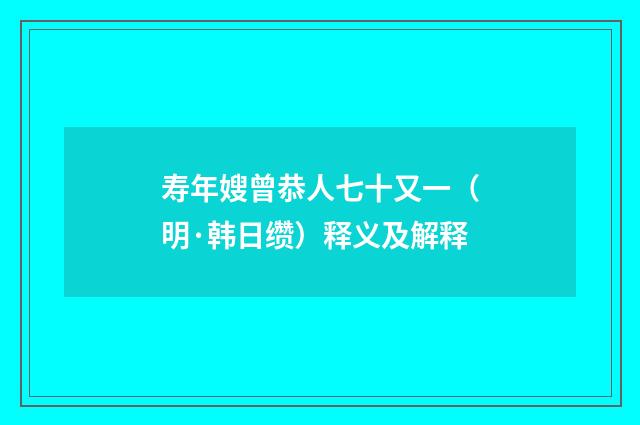 寿年嫂曾恭人七十又一（明·韩日缵）释义及解释