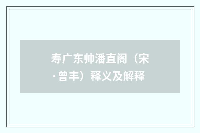 寿广东帅潘直阁（宋·曾丰）释义及解释