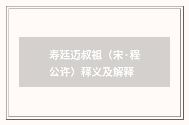 寿廷迈叔祖（宋·程公许）释义及解释