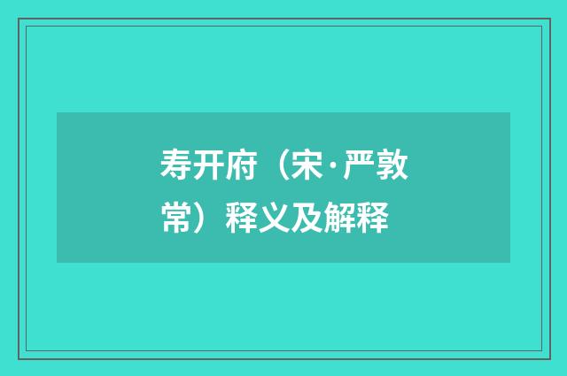寿开府（宋·严敦常）释义及解释