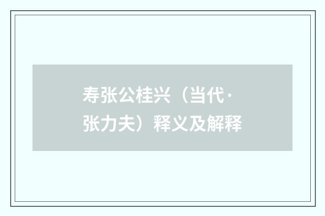 寿张公桂兴（当代·张力夫）释义及解释