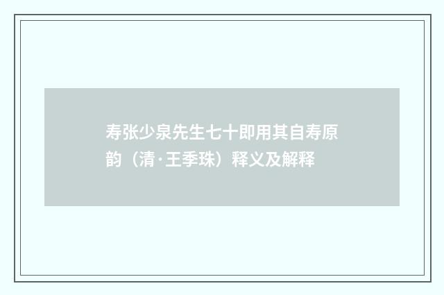 寿张少泉先生七十即用其自寿原韵（清·王季珠）释义及解释