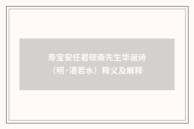 寿宝安任君砚斋先生华诞诗（明·湛若水）释义及解释