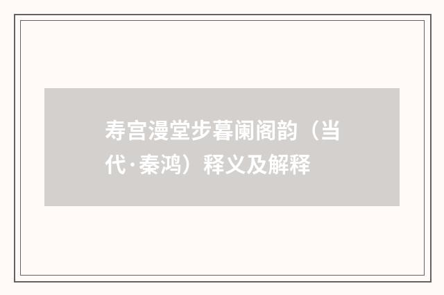 寿宫漫堂步暮阑阁韵（当代·秦鸿）释义及解释