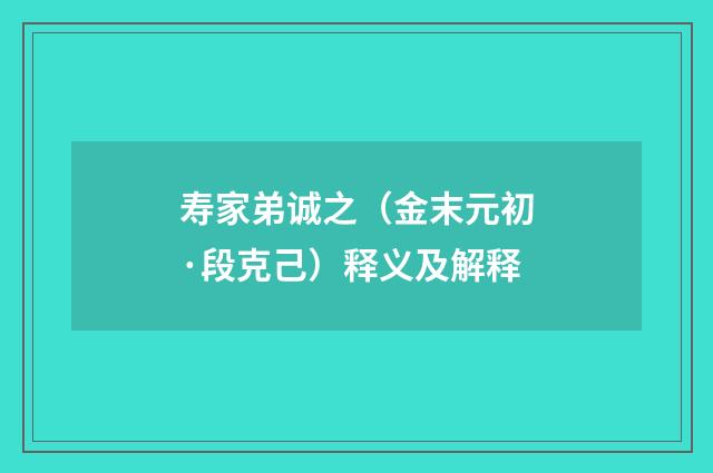 寿家弟诚之（金末元初·段克己）释义及解释