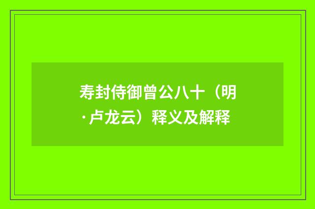寿封侍御曾公八十（明·卢龙云）释义及解释